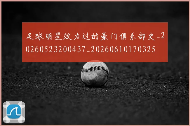 足球明星效力过的豪门俱乐部史_20260523200437_20260610170325
