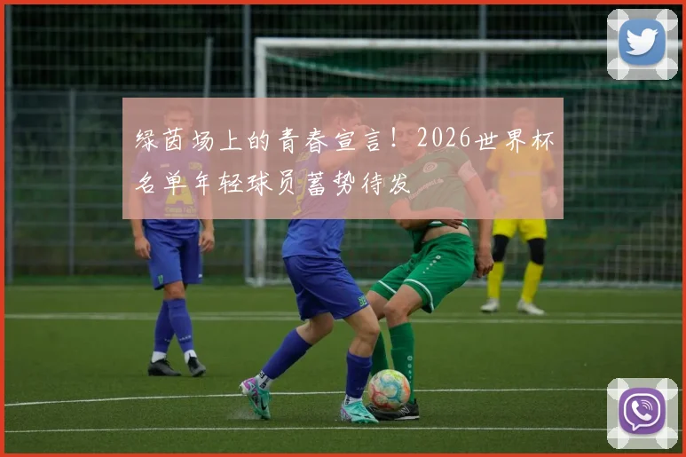 绿茵场上的青春宣言!2026世界杯名单年轻球员蓄势待发