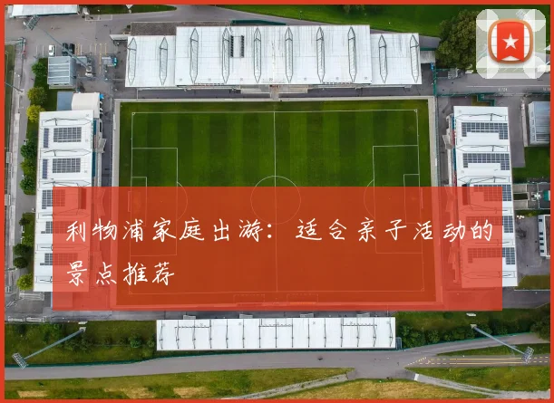 利物浦家庭出游:适合亲子活动的景点推荐
