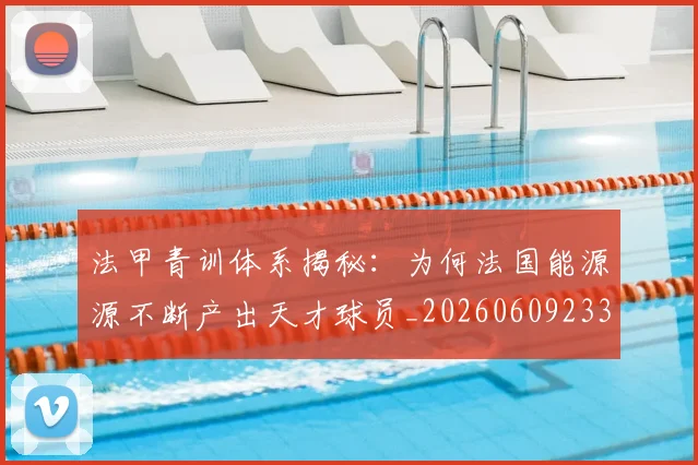 法甲青训体系揭秘:为何法国能源源不断产出天才球员_20260609233523