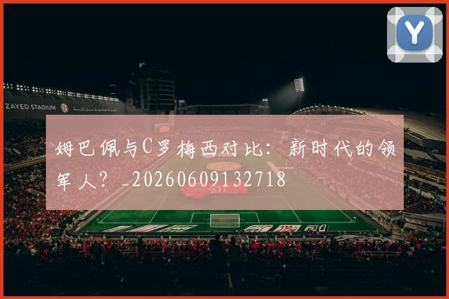 姆巴佩与C罗梅西对比:新时代的领军人?_20260609132718