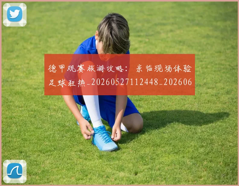 德甲观赛旅游攻略:亲临现场体验足球狂热_20260527112448_20260609191938