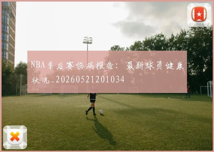 NBA季后赛伤病报告:最新球员健康状况_20260521201034