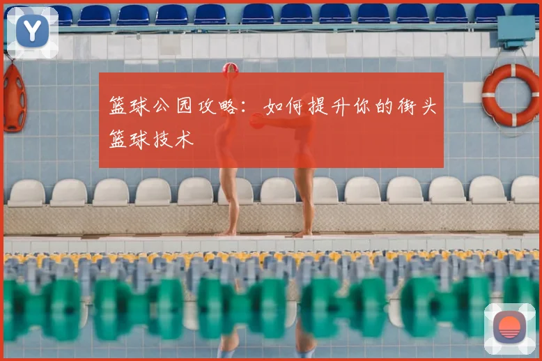 篮球公园攻略:如何提升你的街头篮球技术