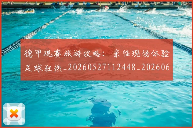 德甲观赛旅游攻略:亲临现场体验足球狂热_20260527112448_20260609191938